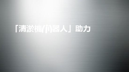 「清淤機(jī)器人」助力河道環(huán)境保護(hù)，清理淤泥迎來新生態(tài)！